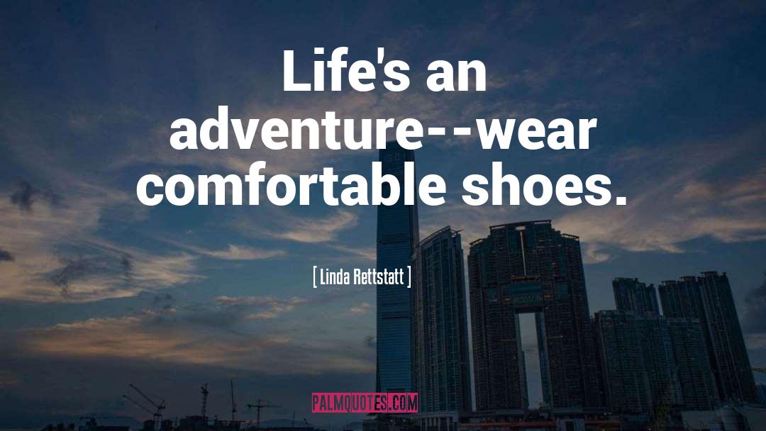 Linda Rettstatt Quotes: Life's an adventure--wear comfortable shoes.