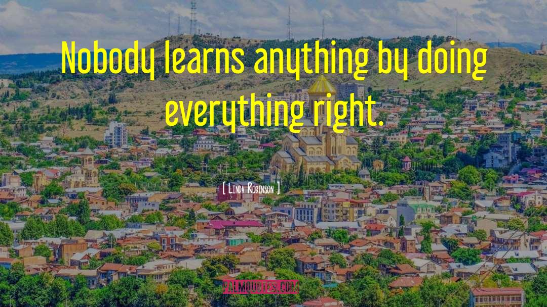 Linda Robinson Quotes: Nobody learns anything by doing