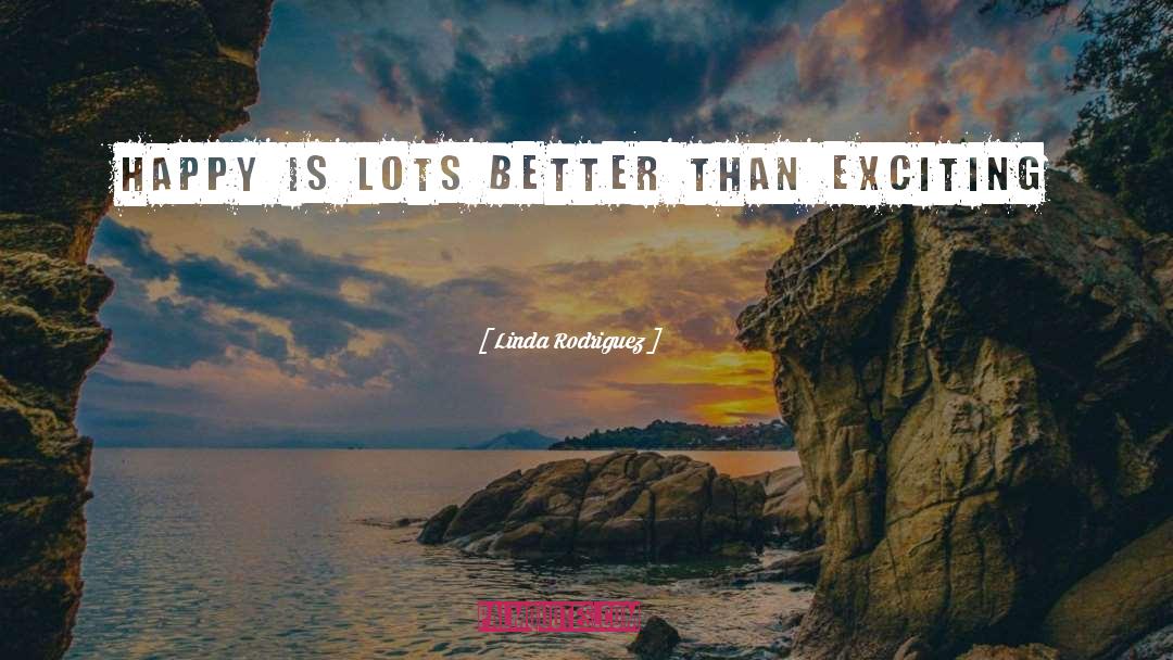 Linda Rodriguez Quotes: Happy is lots better than