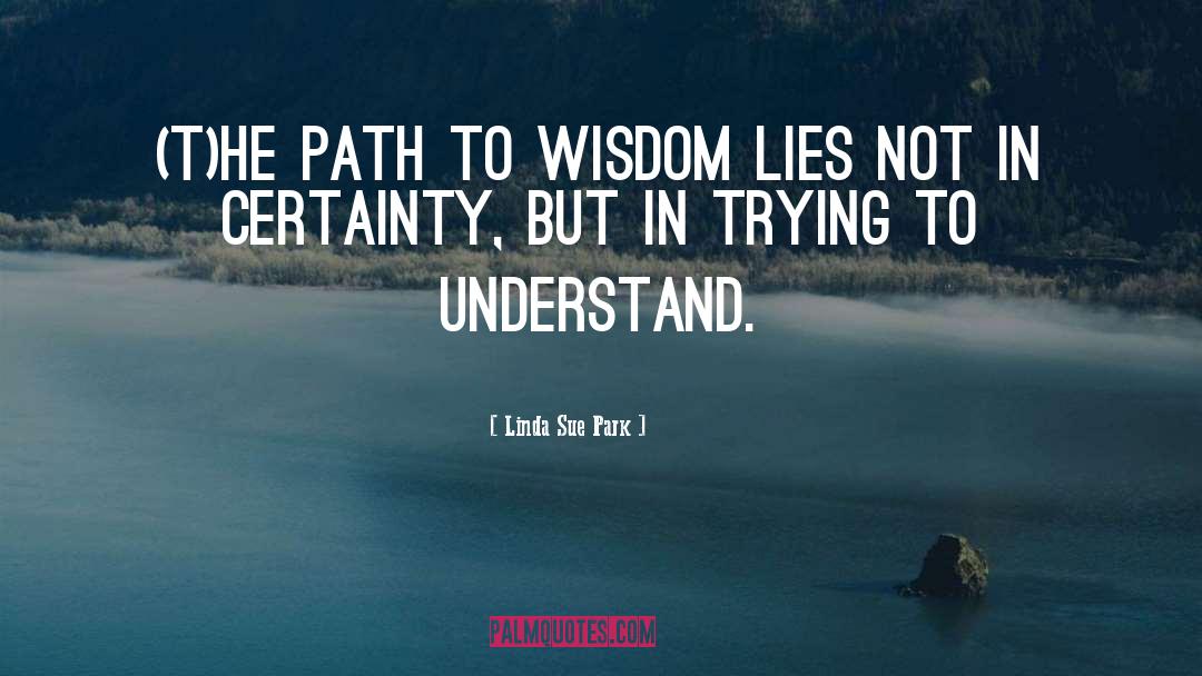 Linda Sue Park Quotes: (T)he path to wisdom lies