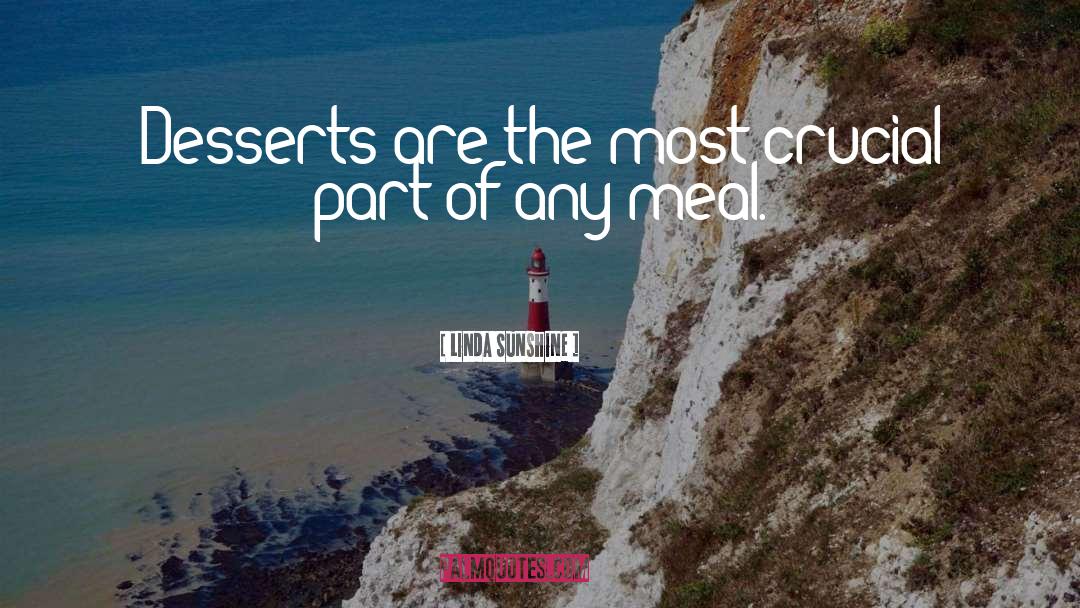 Linda Sunshine Quotes: Desserts are the most crucial