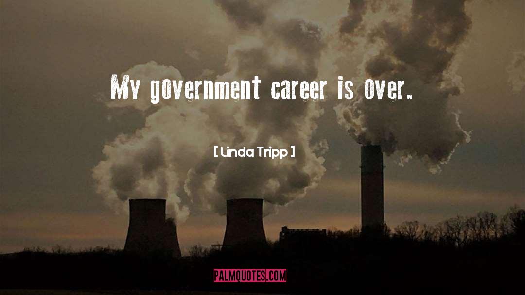 Linda Tripp Quotes: My government career is over.