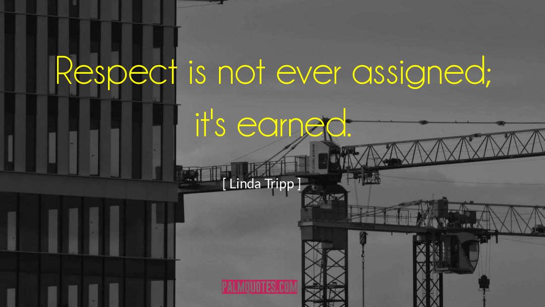 Linda Tripp Quotes: Respect is not ever assigned;