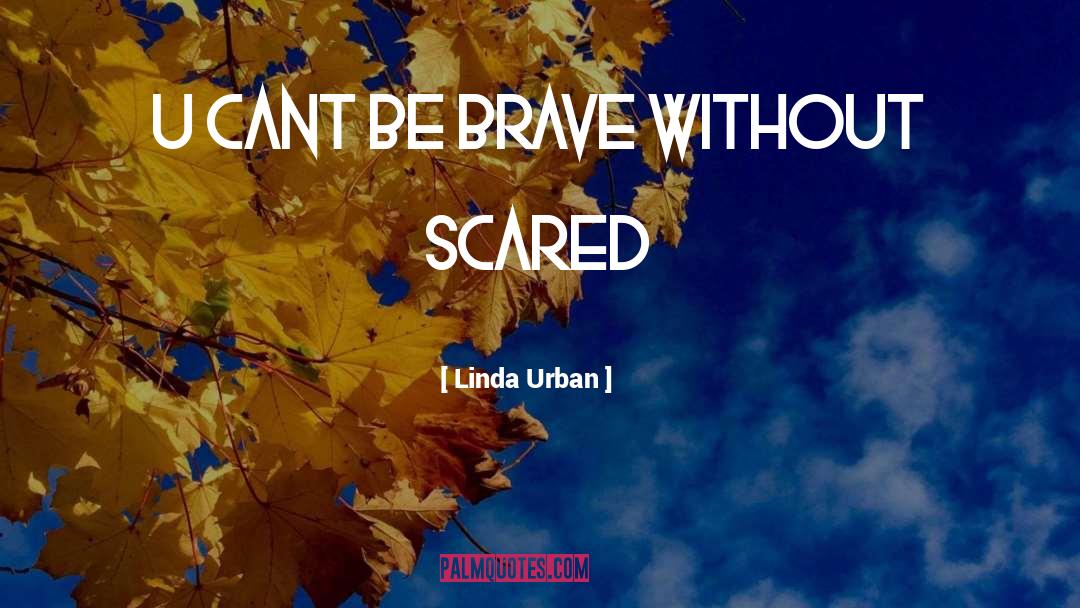 Linda Urban Quotes: u cant be brave without