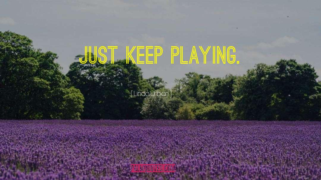 Linda Urban Quotes: Just keep playing.