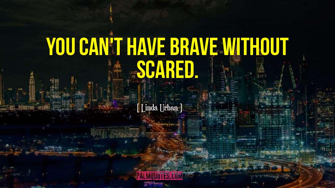 Linda Urban Quotes: You can't have brave without