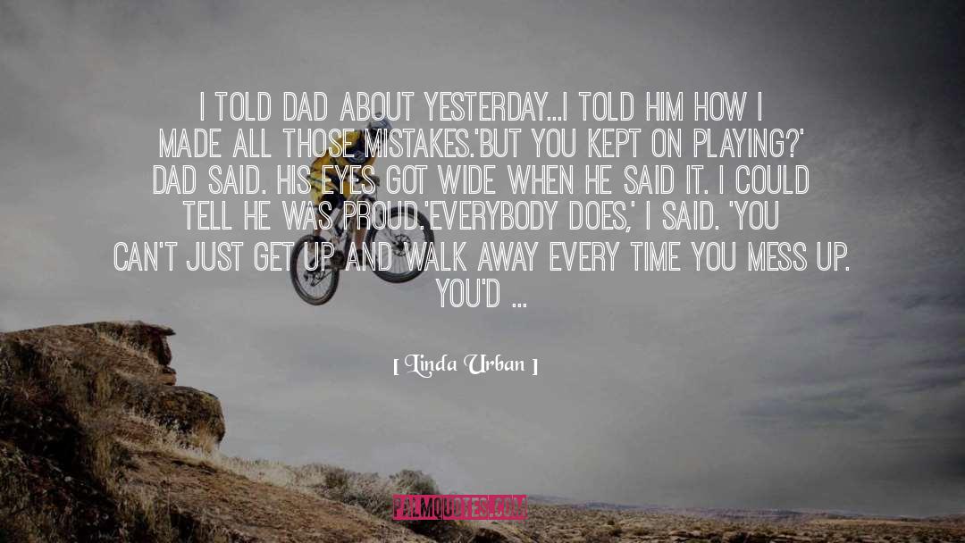 Linda Urban Quotes: I told Dad about yesterday...I