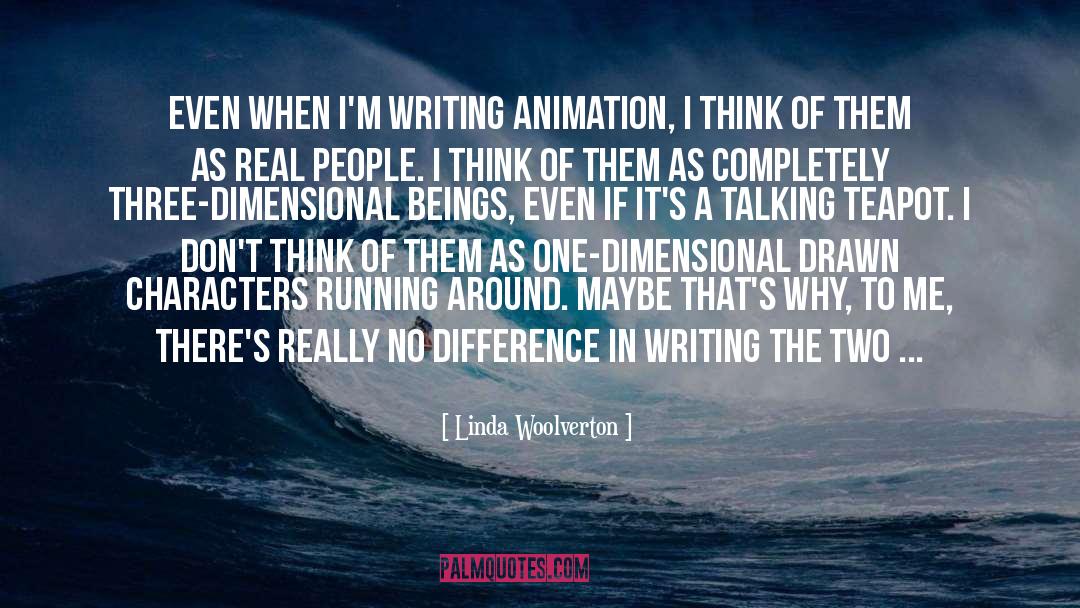 Linda Woolverton Quotes: Even when I'm writing animation,
