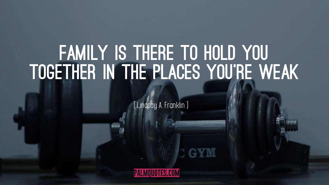 Lindsay A. Franklin Quotes: Family is there to hold