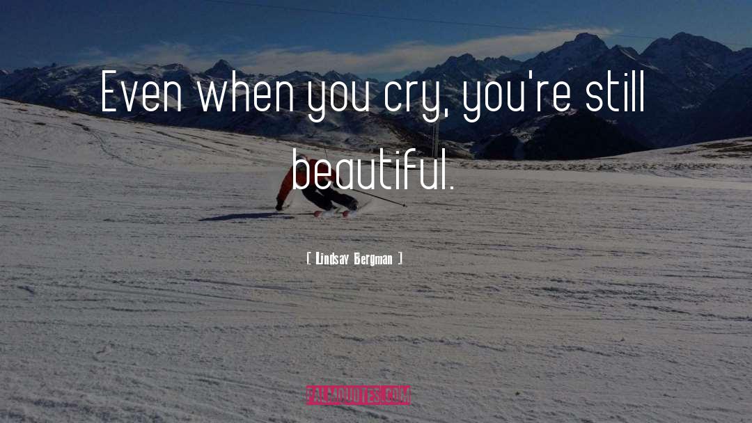 Lindsay Bergman Quotes: Even when you cry, you're
