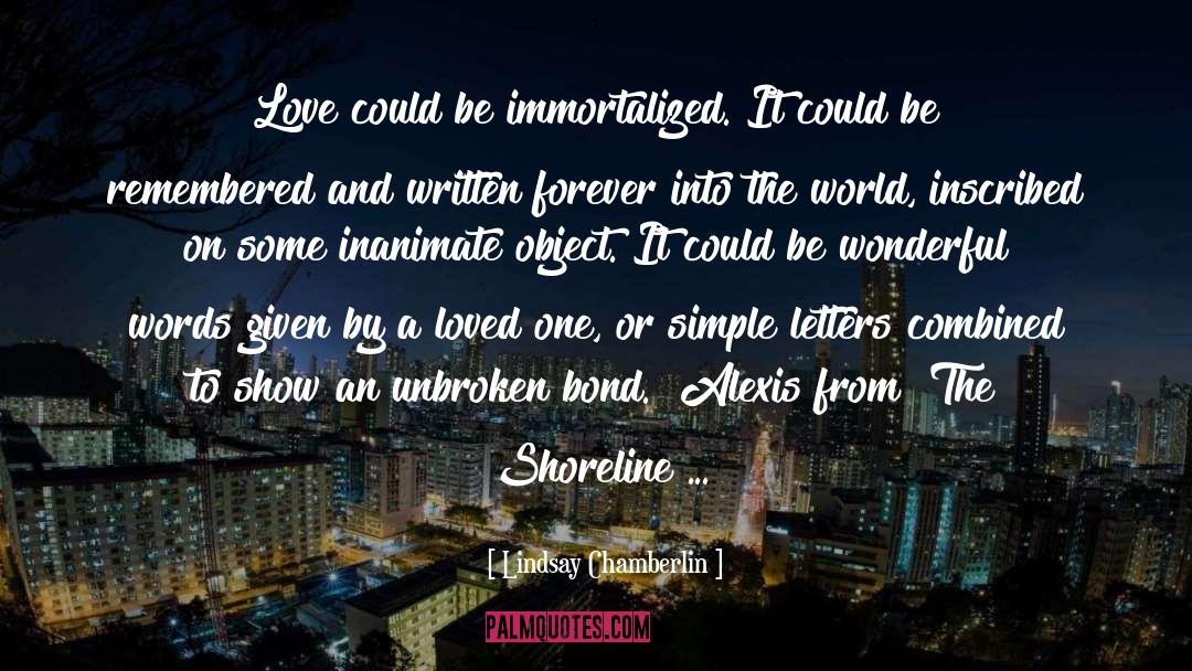 Lindsay Chamberlin Quotes: Love could be immortalized. It
