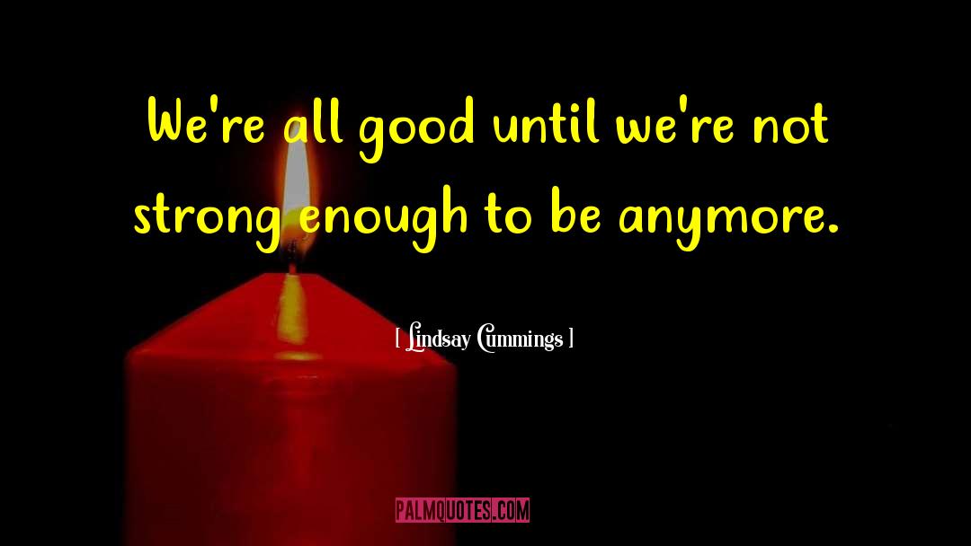 Lindsay Cummings Quotes: We're all good until we're