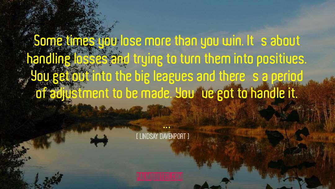 Lindsay Davenport Quotes: Some times you lose more