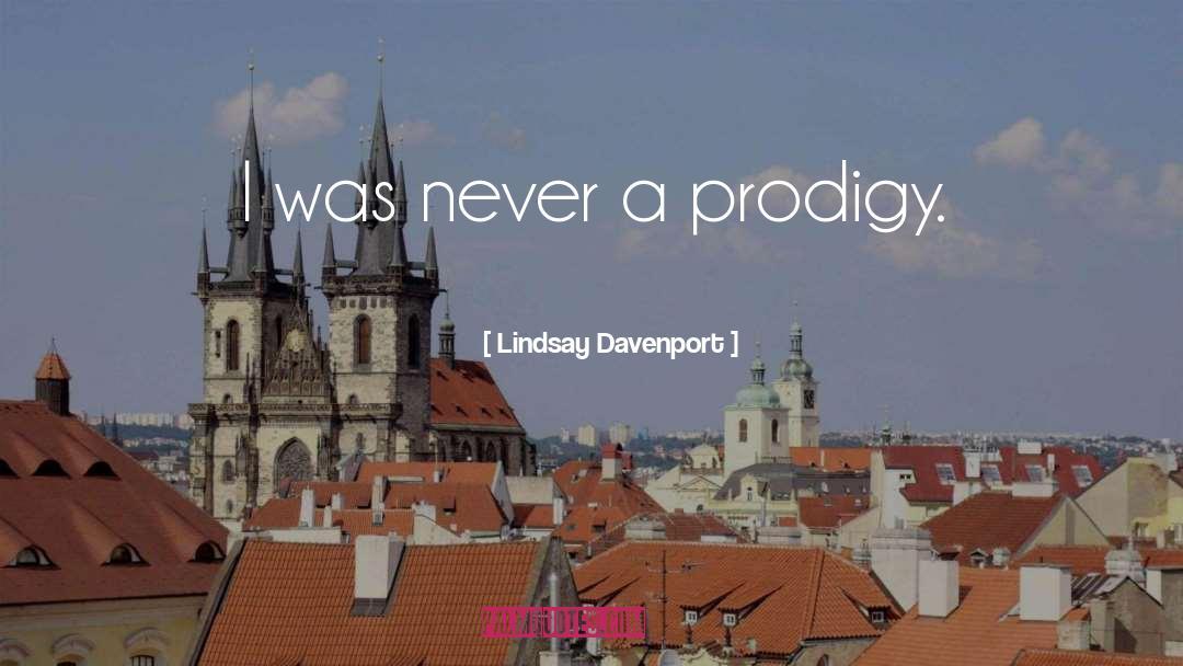 Lindsay Davenport Quotes: I was never a prodigy.