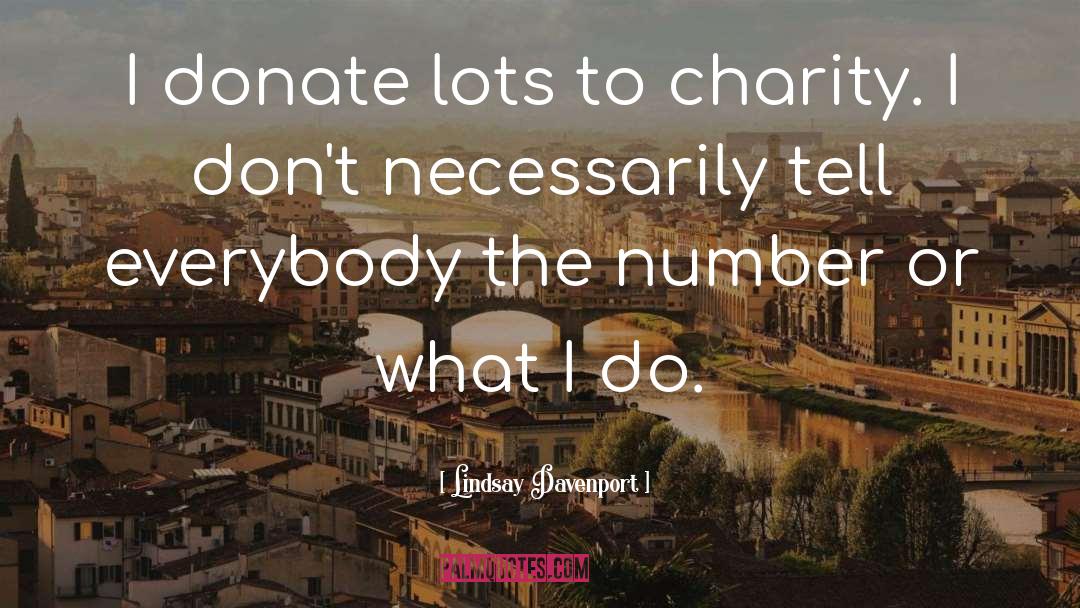 Lindsay Davenport Quotes: I donate lots to charity.