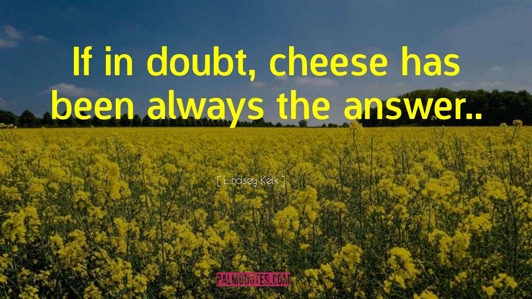 Lindsey Kelk Quotes: If in doubt, cheese has