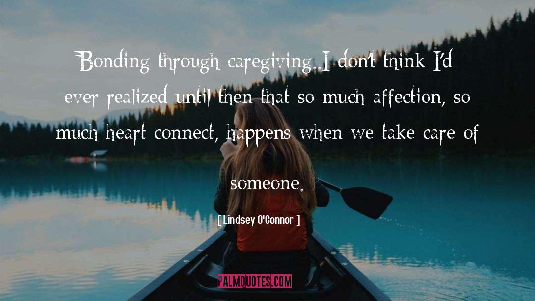 Lindsey O'Connor Quotes: Bonding through caregiving..I don't think