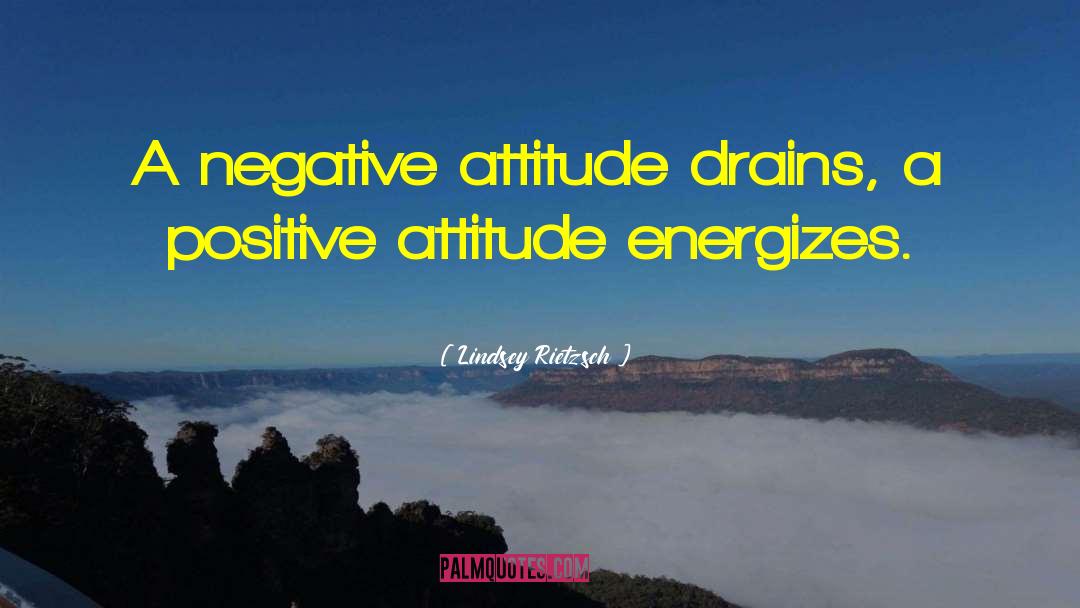 Lindsey Rietzsch Quotes: A negative attitude drains, a