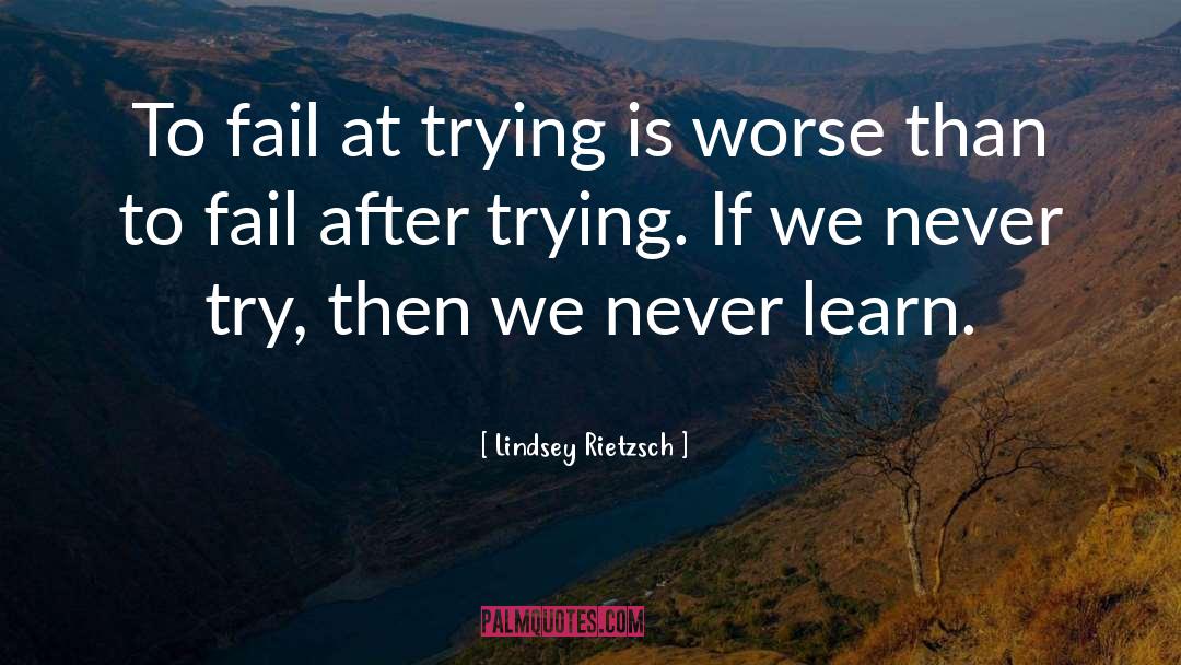 Lindsey Rietzsch Quotes: To fail at trying is