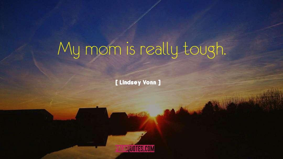 Lindsey Vonn Quotes: My mom is really tough.