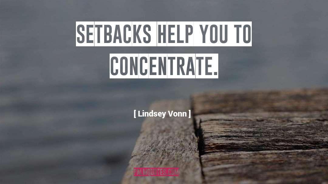 Lindsey Vonn Quotes: Setbacks help you to concentrate.