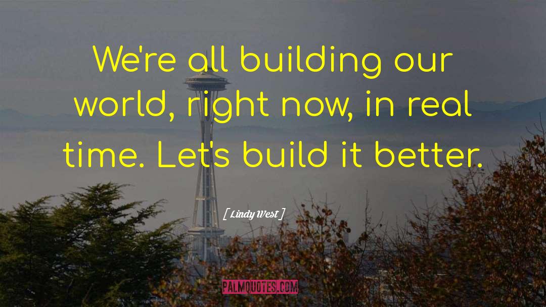 Lindy West Quotes: We're all building our world,