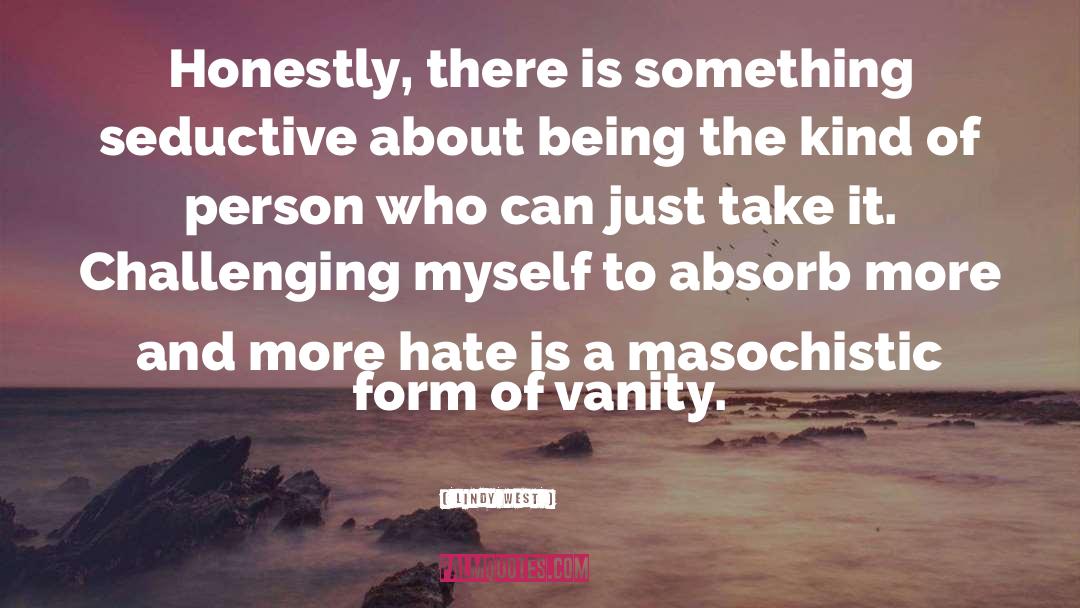 Lindy West Quotes: Honestly, there is something seductive