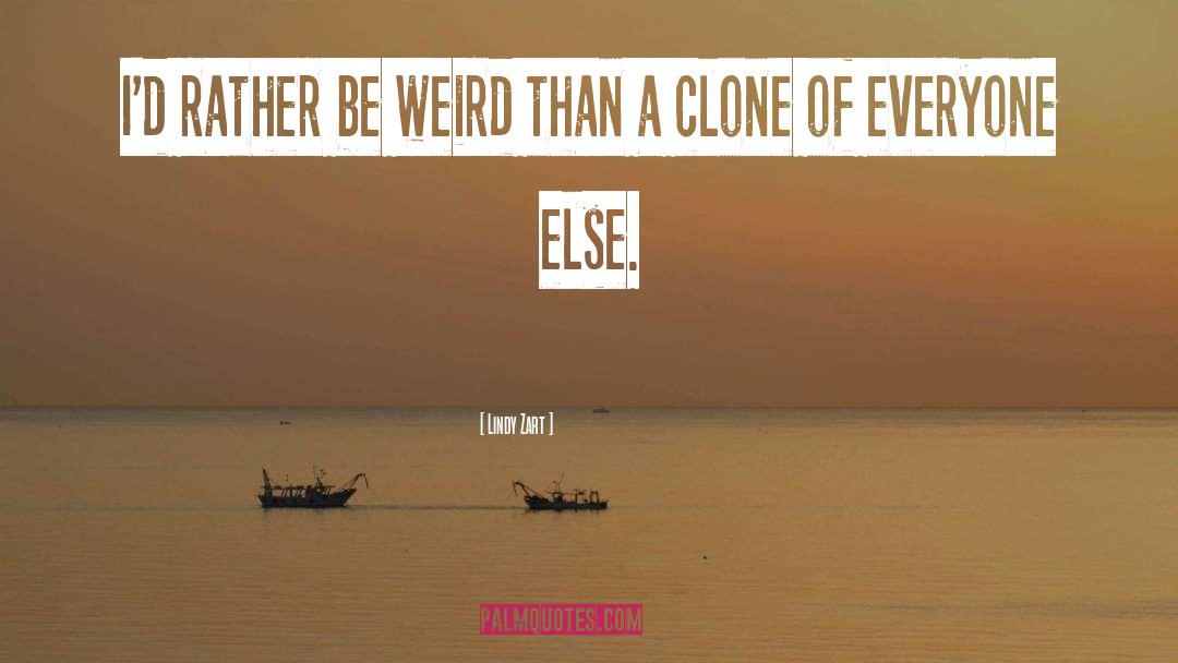 Lindy Zart Quotes: I'd rather be weird than