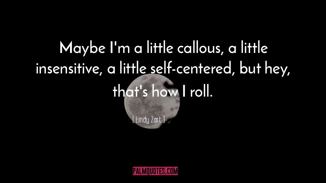 Lindy Zart Quotes: Maybe I'm a little callous,