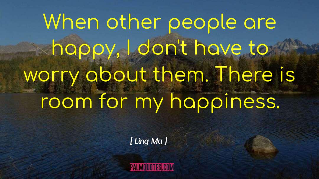 Ling  Ma Quotes: When other people are happy,