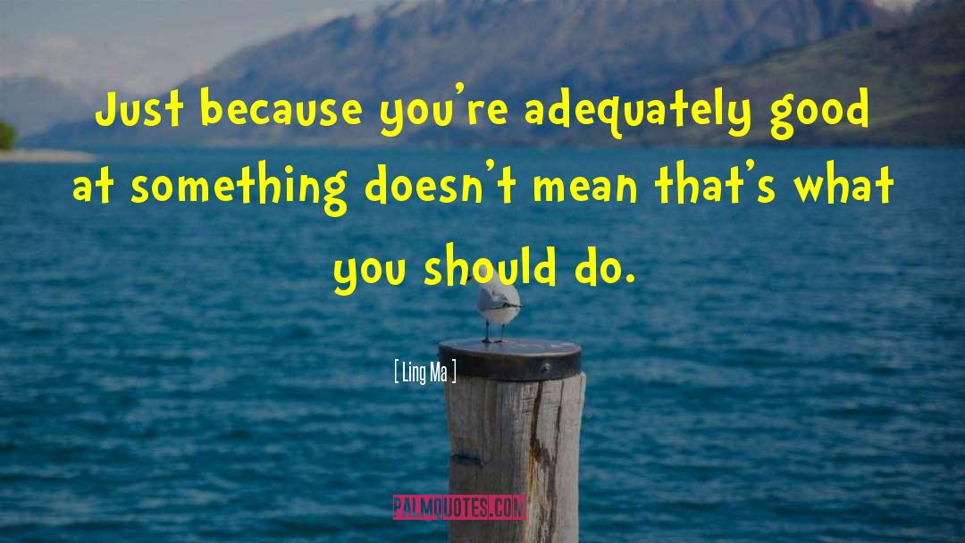 Ling  Ma Quotes: Just because you're adequately good