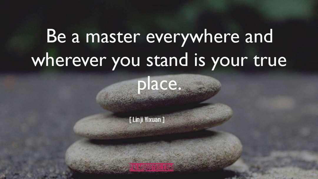 Linji Yixuan Quotes: Be a master everywhere and