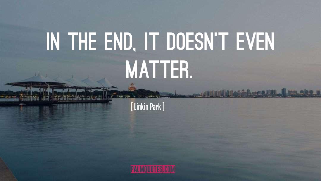Linkin Park Quotes: In the end, it doesn't