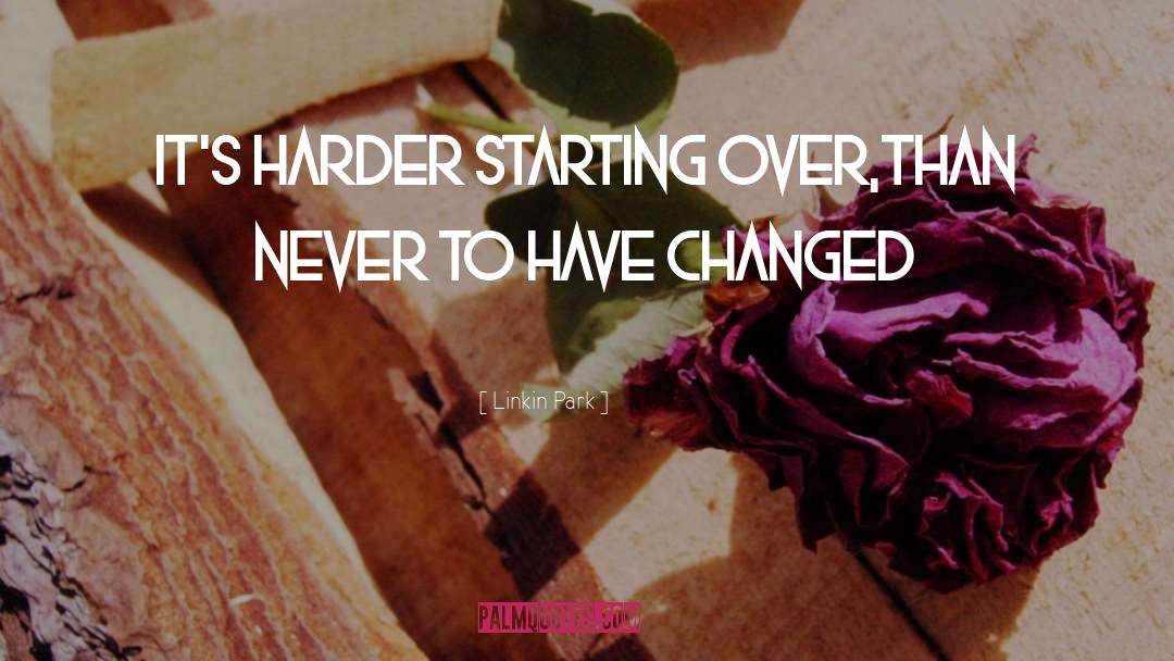 Linkin Park Quotes: It's harder starting over,<br>than never