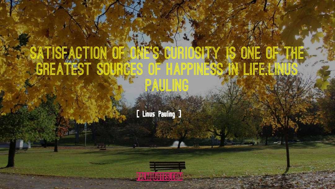 Linus Pauling Quotes: Satisfaction of one's curiosity is