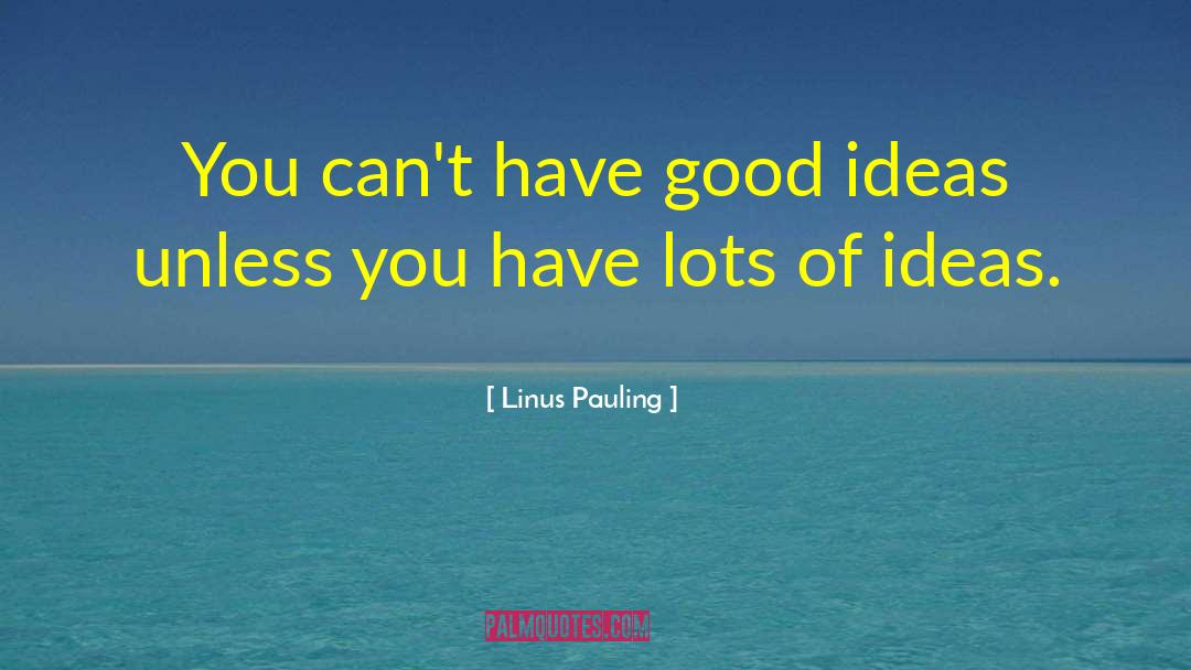 Linus Pauling Quotes: You can't have good ideas