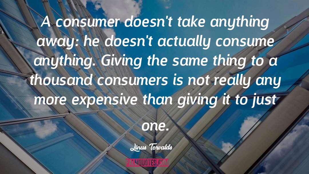 Linus Torvalds Quotes: A consumer doesn't take anything