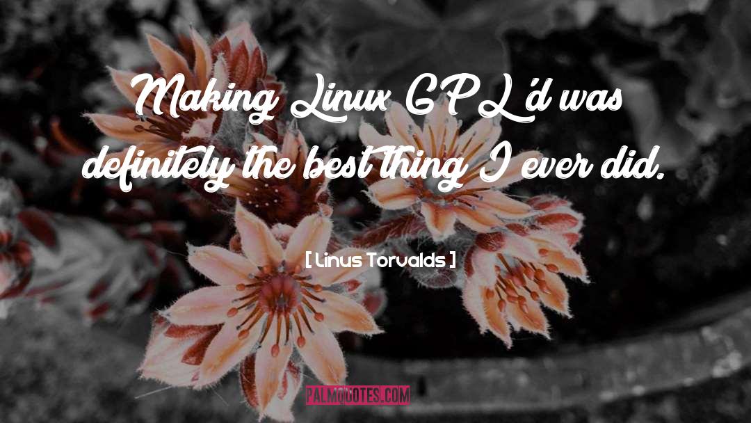 Linus Torvalds Quotes: Making Linux GPL'd was definitely