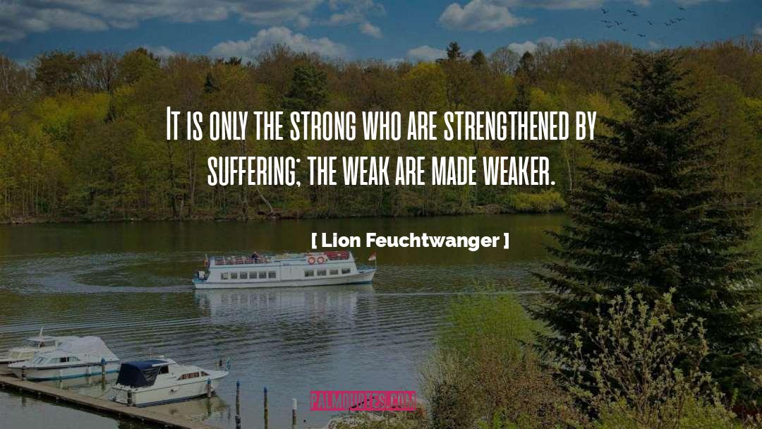 Lion Feuchtwanger Quotes: It is only the strong