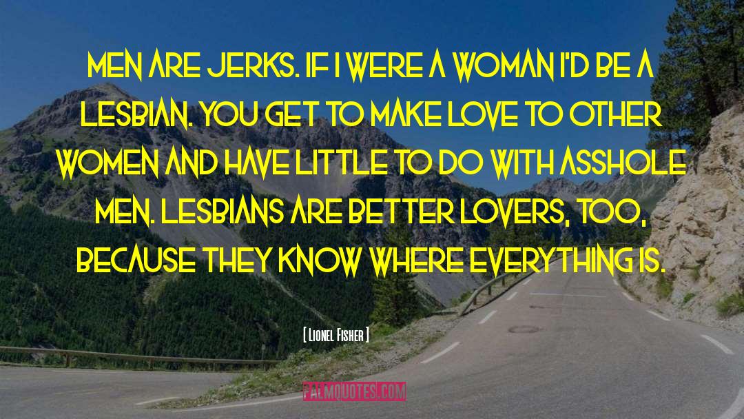 Lionel Fisher Quotes: Men are jerks. If I