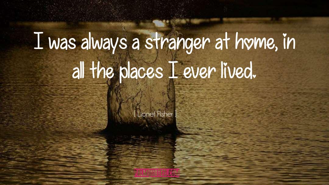 Lionel Fisher Quotes: I was always a stranger
