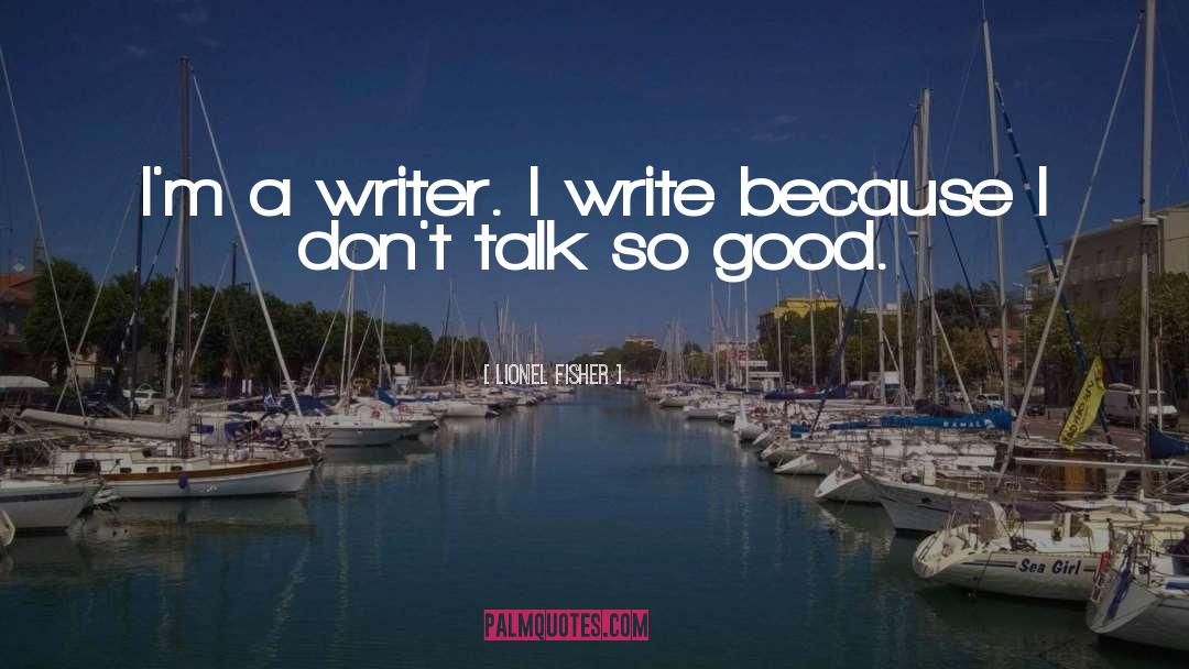 Lionel Fisher Quotes: I'm a writer. I write