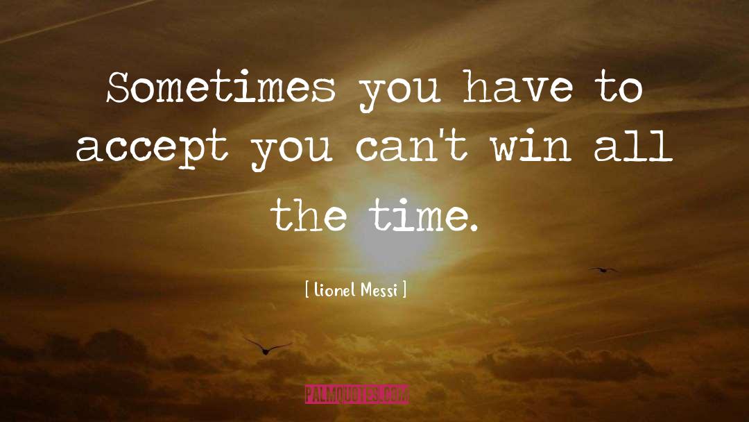 Lionel Messi Quotes: Sometimes you have to accept