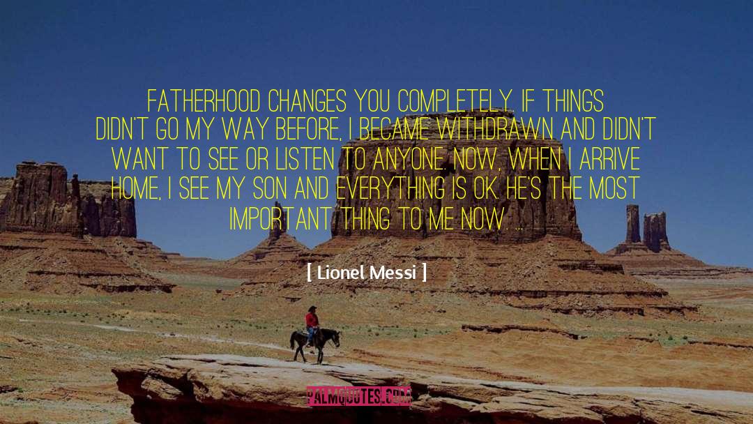 Lionel Messi Quotes: Fatherhood changes you completely. If