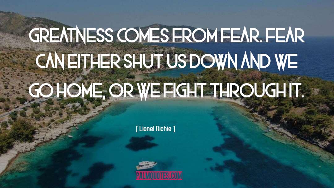 Lionel Richie Quotes: Greatness comes from fear. Fear