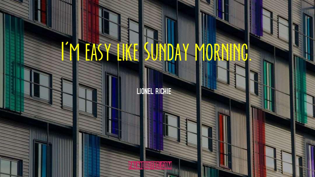 Lionel Richie Quotes: I'm easy like Sunday morning.