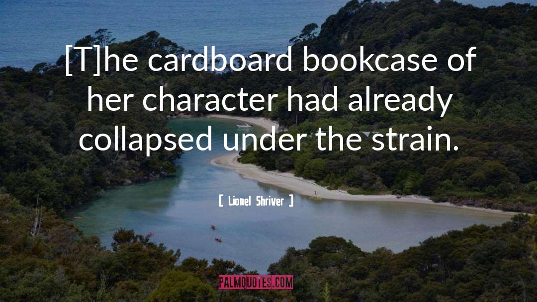 Lionel Shriver Quotes: [T]he cardboard bookcase of her