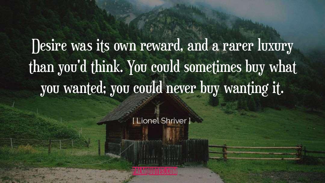 Lionel Shriver Quotes: Desire was its own reward,