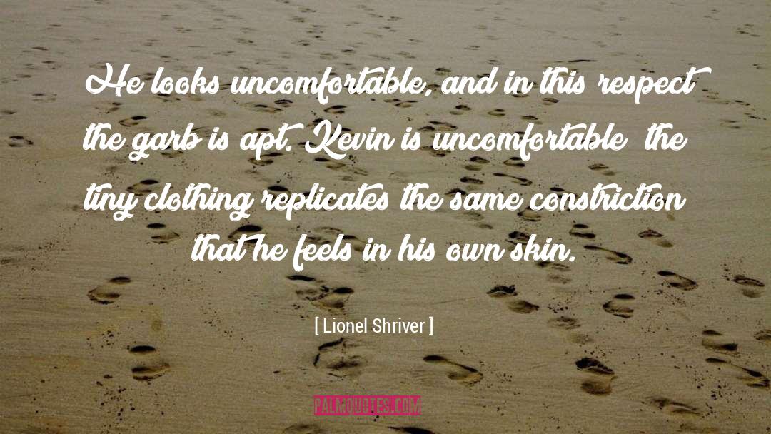 Lionel Shriver Quotes: He looks uncomfortable, and in