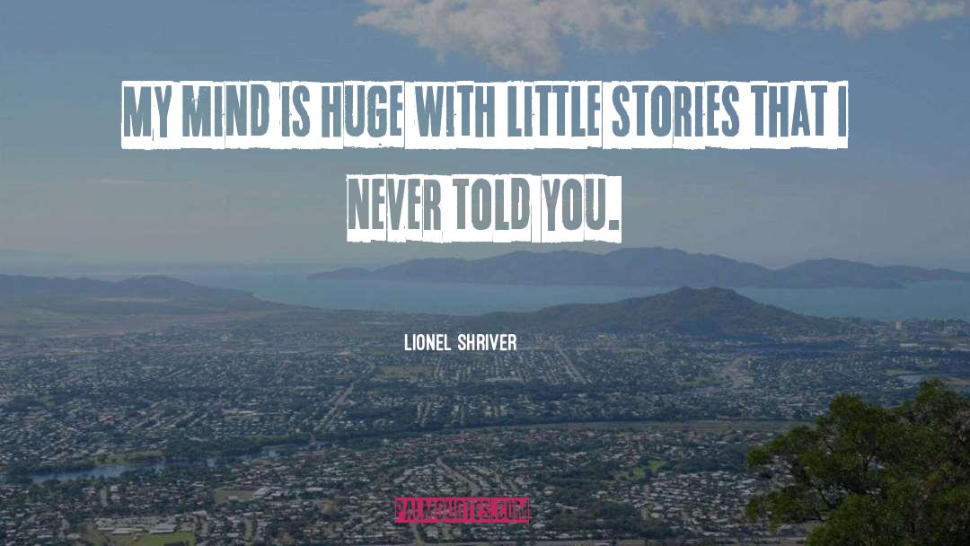 Lionel Shriver Quotes: My mind is huge with